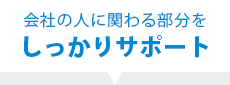 会社の人に関わる部分をしっかりサポート